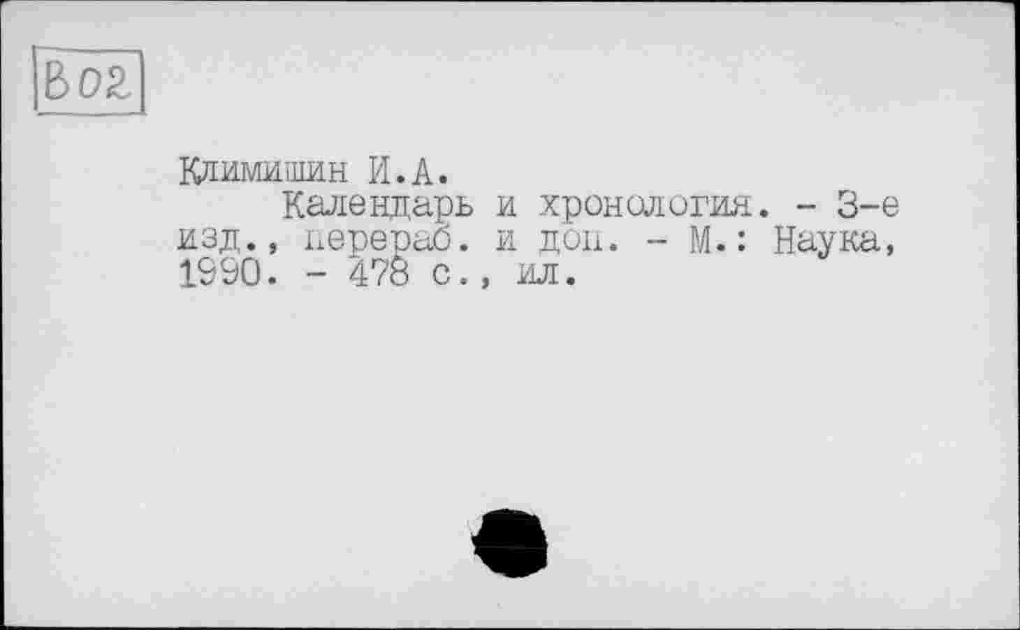 ﻿boz
Климишин И.А.
Календарь и хронология. - 3-є изд., иерераб. и доп. - М.: Наука, 1990. - 478 с., ил.